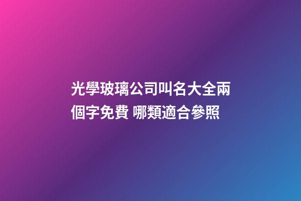光學玻璃公司叫名大全兩個字免費 哪類適合參照